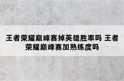 王者荣耀巅峰赛掉英雄胜率吗 王者荣耀巅峰赛加熟练度吗